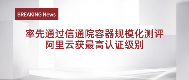 国内最大规模容器集群通过信通院测评，阿里云获最高认证级别